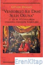 Venediklü ile Dahi Sulh Oluna :  17. ve 18. Yüzyıllarda Osmanlı-Venedik İlişkileri