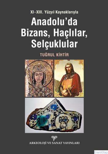 XI - XIII. Yüzyıl Kaynaklarıyla Anadolu'da Bizans, Haçlılar, Selçuklul