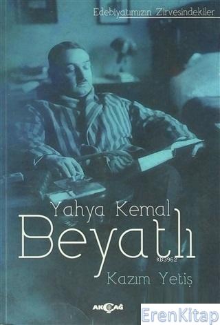Yahya Kemal Beyatlı : Edebiyatımızın Zirvesindekiler Kazım Yetiş