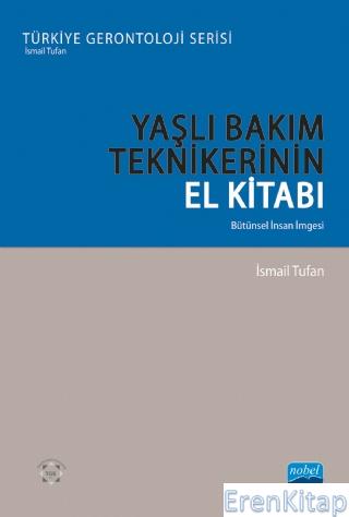 Yaşlı Bakım Teknikerinin El Kitabı - Bütünsel İnsan İmgesi - Türkiye Gerontoloji Serisi
