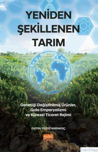 Yeniden Şekillenen Tarım - Genetiği Değiştirilmiş Ürünler, Gıda Emperyalizmi ve Küresel Ticaret Rejimi