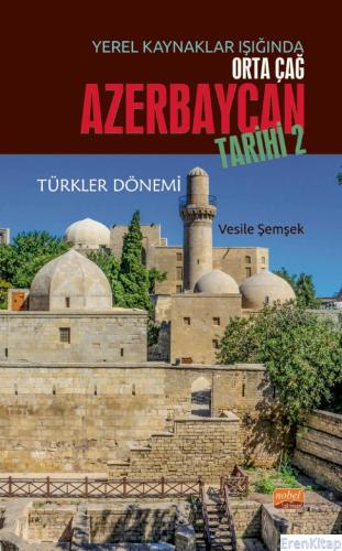 Yerel Kaynaklar Işığında Orta Çağ Azerbaycan Tarihi - II (Türkler Döne
