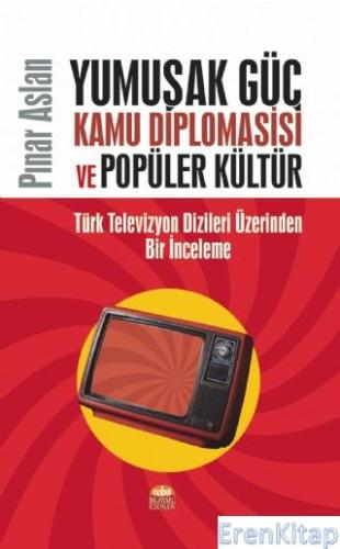 Yumuşak Güç, Kamu Diplomasisi ve Popüler Kültür : Türk Televizyon Dizi