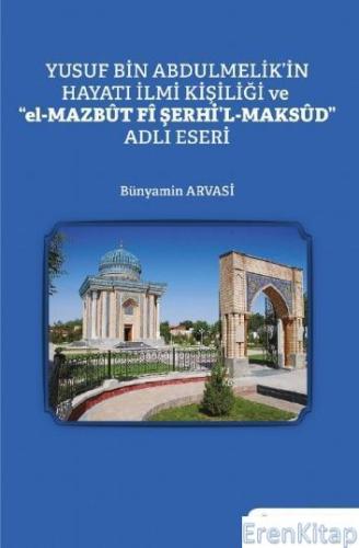 Yusuf Bin Abdulmelik'in Hayatı İlmi Kişiliği ve "el-Mazbût Fî Şerhi'l-Maksûd" Adlı Eseri