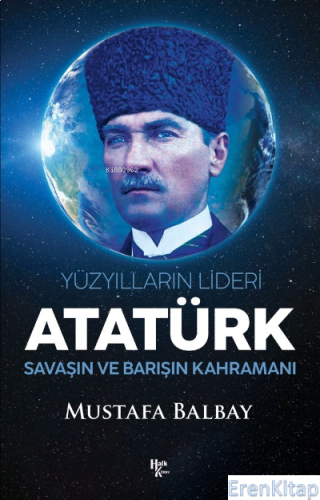 Yüzyılların Lideri Atatürk : Savaşın ve Barışın Kahramanı Mustafa Balb