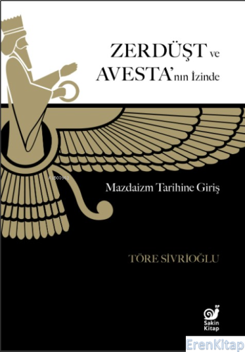 Zerdüşt ve Avesta'nın İzinde : Mazdaizm Tarihine Giriş Töre Sivrioğlu